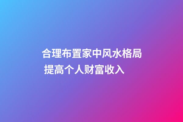 合理布置家中风水格局 提高个人财富收入